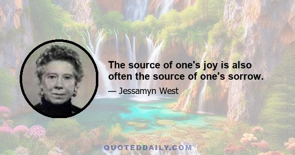 The source of one's joy is also often the source of one's sorrow.