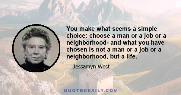 You make what seems a simple choice: choose a man or a job or a neighborhood- and what you have chosen is not a man or a job or a neighborhood, but a life.