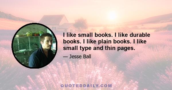 I like small books. I like durable books. I like plain books. I like small type and thin pages.