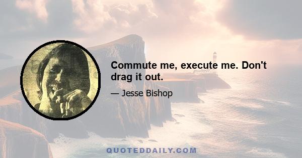 Commute me, execute me. Don't drag it out.