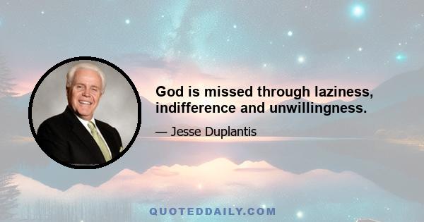 God is missed through laziness, indifference and unwillingness.