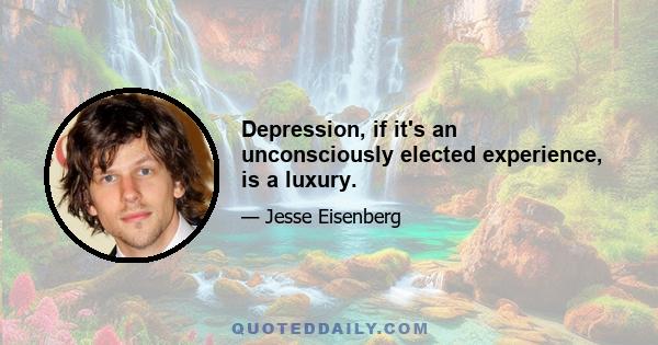 Depression, if it's an unconsciously elected experience, is a luxury.