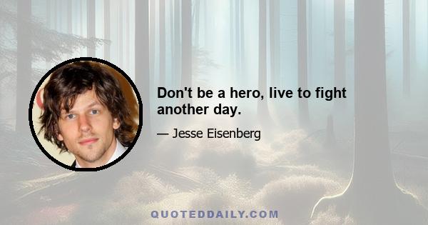 Don't be a hero, live to fight another day.