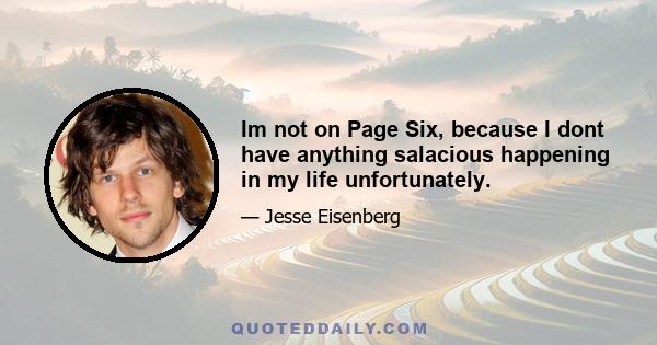 Im not on Page Six, because I dont have anything salacious happening in my life unfortunately.