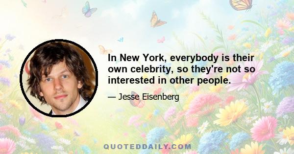 In New York, everybody is their own celebrity, so they're not so interested in other people.