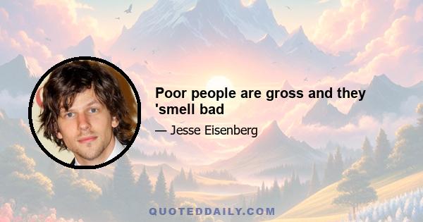 Poor people are gross and they 'smell bad