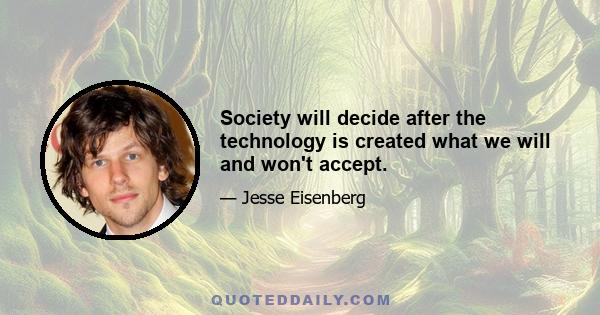 Society will decide after the technology is created what we will and won't accept.