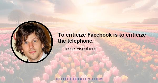 To criticize Facebook is to criticize the telephone.