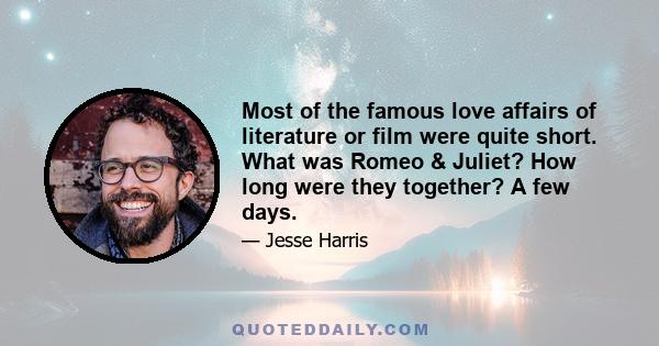 Most of the famous love affairs of literature or film were quite short. What was Romeo & Juliet? How long were they together? A few days.