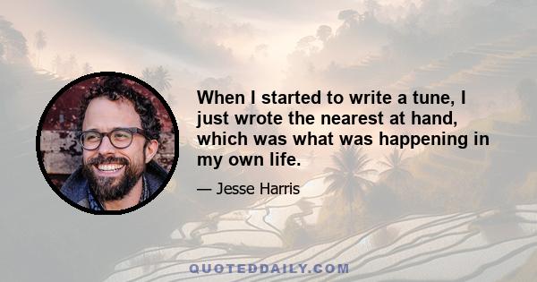 When I started to write a tune, I just wrote the nearest at hand, which was what was happening in my own life.