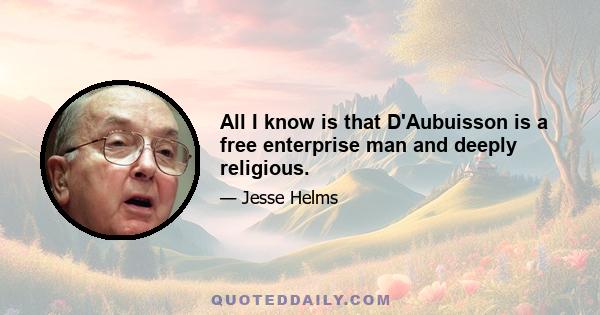 All I know is that D'Aubuisson is a free enterprise man and deeply religious.