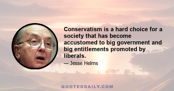 Conservatism is a hard choice for a society that has become accustomed to big government and big entitlements promoted by liberals.