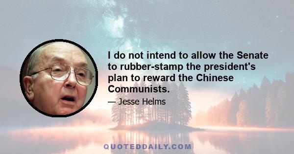 I do not intend to allow the Senate to rubber-stamp the president's plan to reward the Chinese Communists.