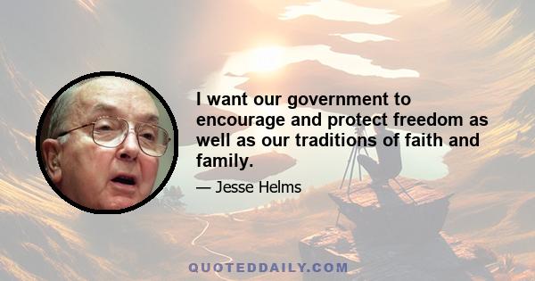 I want our government to encourage and protect freedom as well as our traditions of faith and family.