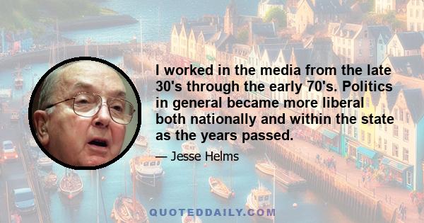 I worked in the media from the late 30's through the early 70's. Politics in general became more liberal both nationally and within the state as the years passed.