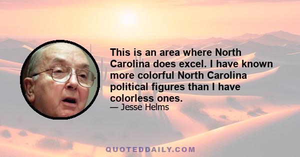 This is an area where North Carolina does excel. I have known more colorful North Carolina political figures than I have colorless ones.