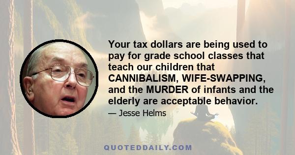 Your tax dollars are being used to pay for grade school classes that teach our children that CANNIBALISM, WIFE-SWAPPING, and the MURDER of infants and the elderly are acceptable behavior.