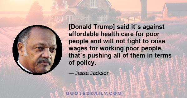 [Donald Trump] said it`s against affordable health care for poor people and will not fight to raise wages for working poor people, that`s pushing all of them in terms of policy.