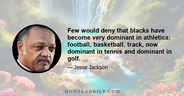 Few would deny that blacks have become very dominant in athletics: football, basketball, track, now dominant in tennis and dominant in golf.