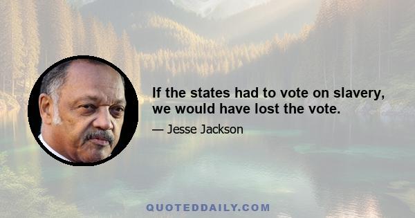 If the states had to vote on slavery, we would have lost the vote.