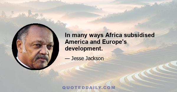 In many ways Africa subsidised America and Europe's development.