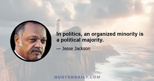 In politics, an organized minority is a political majority.