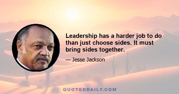 Leadership has a harder job to do than just choose sides. It must bring sides together.