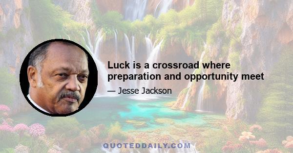 Luck is a crossroad where preparation and opportunity meet