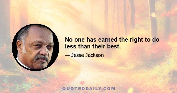 No one has earned the right to do less than their best.