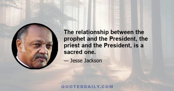 The relationship between the prophet and the President, the priest and the President, is a sacred one.