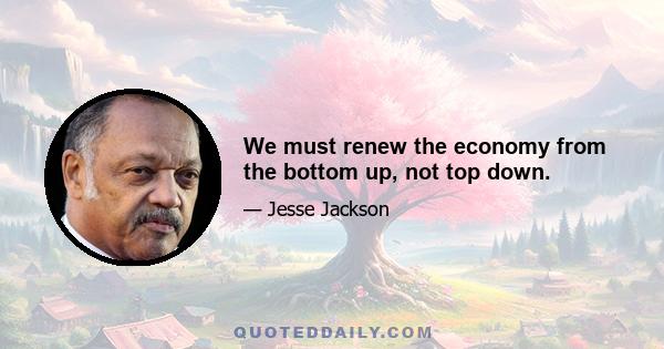 We must renew the economy from the bottom up, not top down.