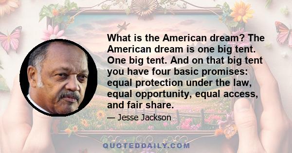 What is the American dream? The American dream is one big tent. One big tent. And on that big tent you have four basic promises: equal protection under the law, equal opportunity, equal access, and fair share.