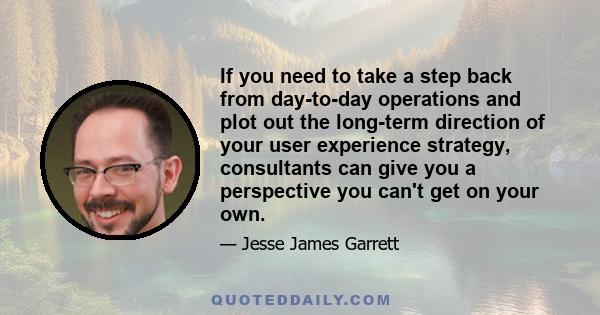 If you need to take a step back from day-to-day operations and plot out the long-term direction of your user experience strategy, consultants can give you a perspective you can't get on your own.