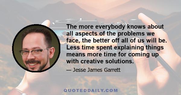 The more everybody knows about all aspects of the problems we face, the better off all of us will be. Less time spent explaining things means more time for coming up with creative solutions.