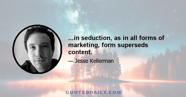 ...in seduction, as in all forms of marketing, form superseds content.