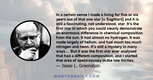 In a certain sense I made a living for five or six years out of that one star [υ Sagittarii] and it is still a fascinating, not understood, star. It's the first star in which you could clearly demonstrate an enormous