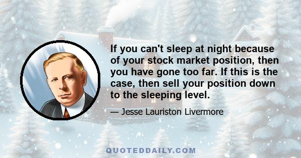 If you can't sleep at night because of your stock market position, then you have gone too far. If this is the case, then sell your position down to the sleeping level.