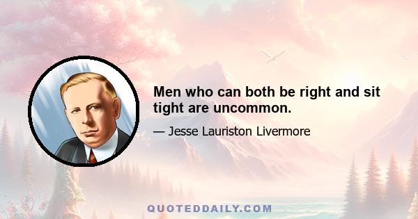 Men who can both be right and sit tight are uncommon.