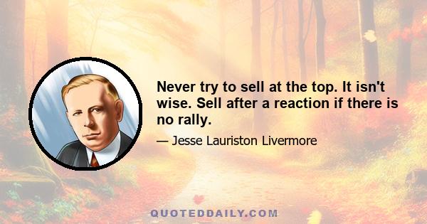 Never try to sell at the top. It isn't wise. Sell after a reaction if there is no rally.