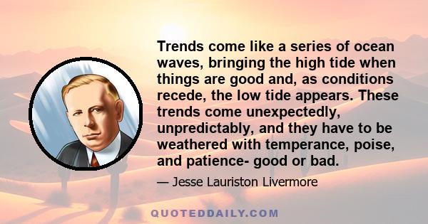 Trends come like a series of ocean waves, bringing the high tide when things are good and, as conditions recede, the low tide appears. These trends come unexpectedly, unpredictably, and they have to be weathered with