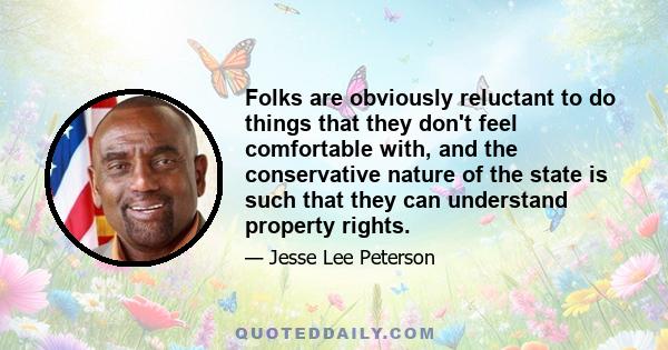 Folks are obviously reluctant to do things that they don't feel comfortable with, and the conservative nature of the state is such that they can understand property rights.