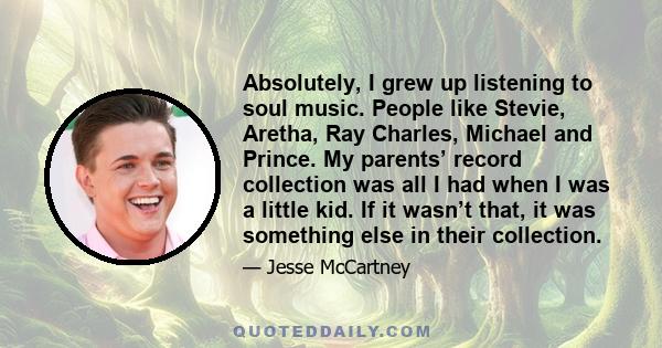 Absolutely, I grew up listening to soul music. People like Stevie, Aretha, Ray Charles, Michael and Prince. My parents’ record collection was all I had when I was a little kid. If it wasn’t that, it was something else