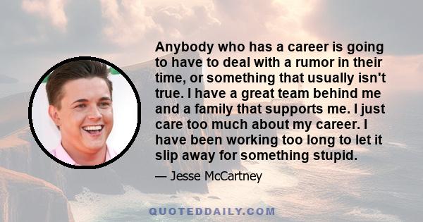 Anybody who has a career is going to have to deal with a rumor in their time, or something that usually isn't true. I have a great team behind me and a family that supports me. I just care too much about my career. I