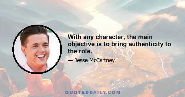 With any character, the main objective is to bring authenticity to the role.