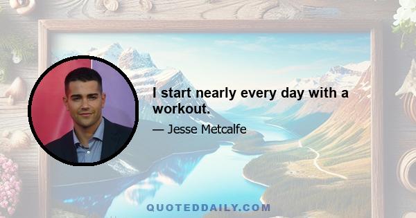 I start nearly every day with a workout.