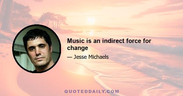 Music is an indirect force for change