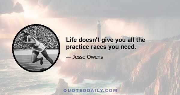 Life doesn't give you all the practice races you need.