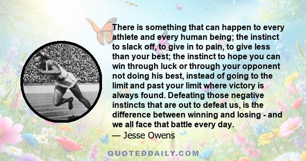 There is something that can happen to every athlete and every human being; the instinct to slack off, to give in to pain, to give less than your best; the instinct to hope you can win through luck or through your