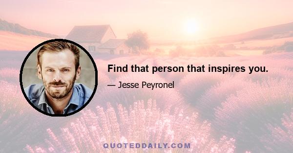 Find that person that inspires you.