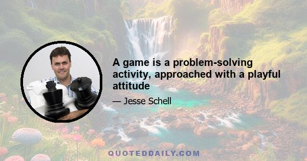 A game is a problem-solving activity, approached with a playful attitude